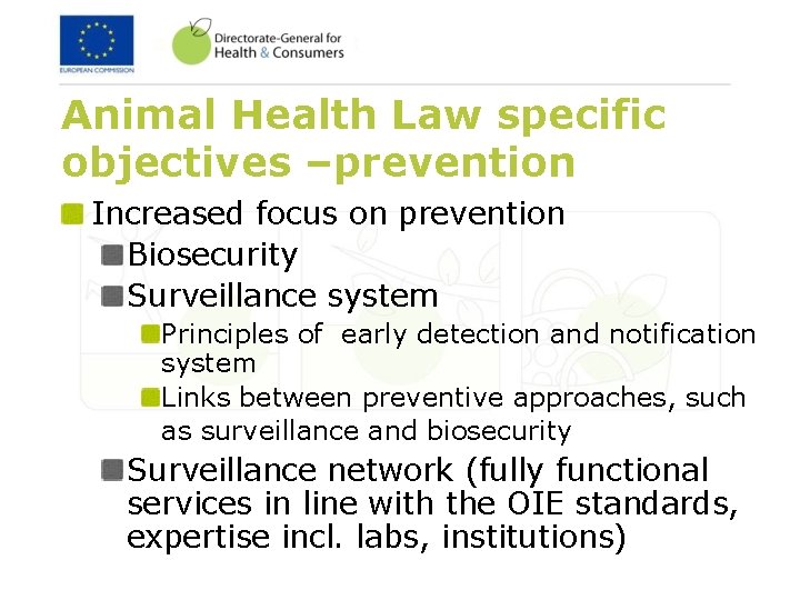 Animal Health Law specific objectives –prevention Increased focus on prevention Biosecurity Surveillance system Principles
