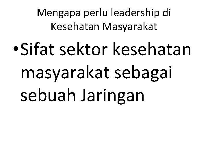 Mengapa perlu leadership di Kesehatan Masyarakat • Sifat sektor kesehatan masyarakat sebagai sebuah Jaringan