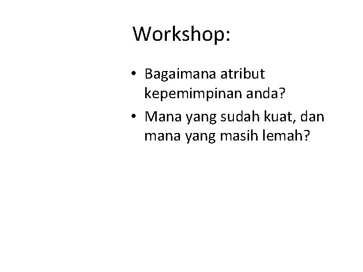 Workshop: • Bagaimana atribut kepemimpinan anda? • Mana yang sudah kuat, dan mana yang