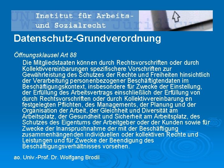 Datenschutz-Grundverordnung Öffnungsklausel Art 88 Die Mitgliedstaaten können durch Rechtsvorschriften oder durch Kollektivvereinbarungen spezifischere Vorschriften