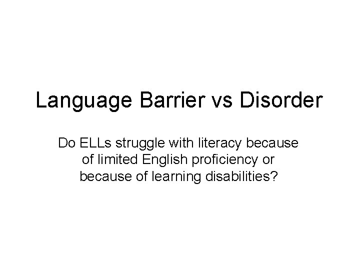 Language Barrier vs Disorder Do ELLs struggle with literacy because of limited English proficiency