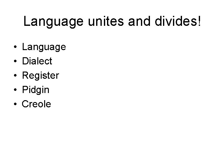 Language unites and divides! • • • Language Dialect Register Pidgin Creole 