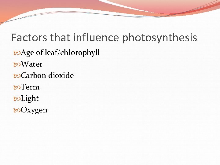 Factors that influence photosynthesis Age of leaf/chlorophyll Water Carbon dioxide Term Light Oxygen 