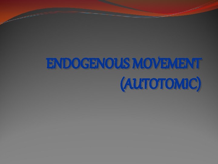 ENDOGENOUS MOVEMENT (AUTOTOMIC) 