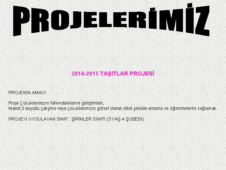 2014 -2015 TAŞITLAR PROJESİ PROJENİN AMACI: Proje Çocuklarımızın farkındalıklarını geliştirmek, Maket, 3 boyutlu çalışma