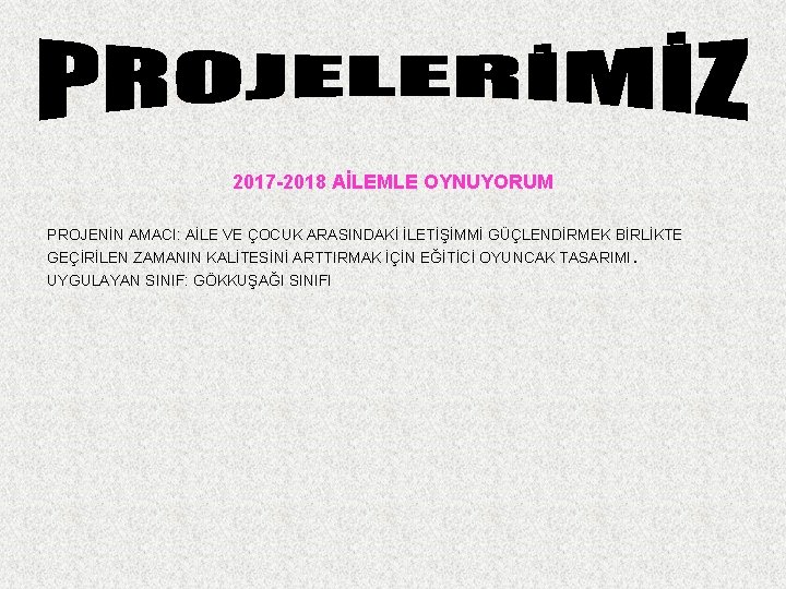 2017 -2018 AİLEMLE OYNUYORUM PROJENİN AMACI: AİLE VE ÇOCUK ARASINDAKİ İLETİŞİMMİ GÜÇLENDİRMEK BİRLİKTE GEÇİRİLEN