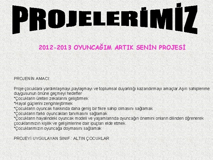 2012 -2013 OYUNCAĞIM ARTIK SENİN PROJESİ PROJENİN AMACI: Proje çocuklara yardımlaşmayı, paylaşmayı ve toplumsal