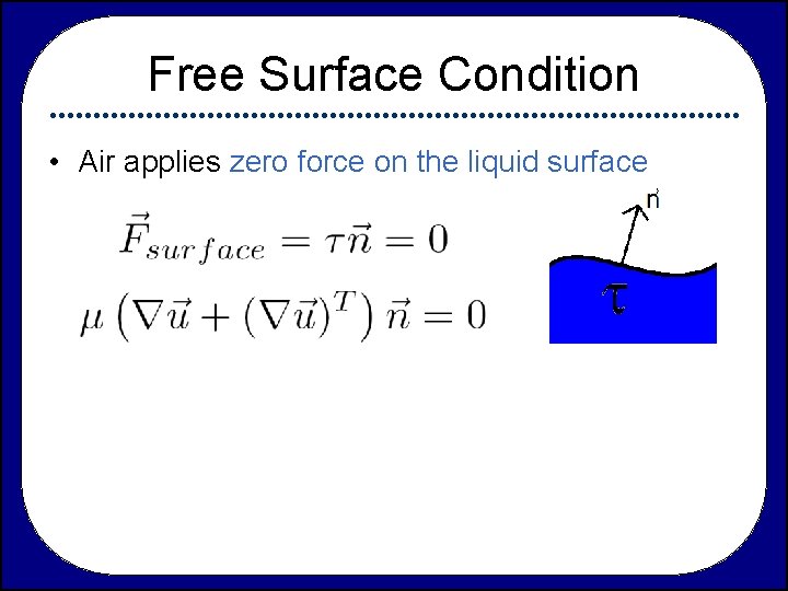 Free Surface Condition • Air applies zero force on the liquid surface 