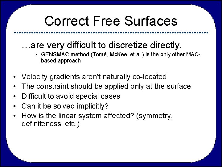 Correct Free Surfaces …are very difficult to discretize directly. • GENSMAC method (Tomé, Mc.