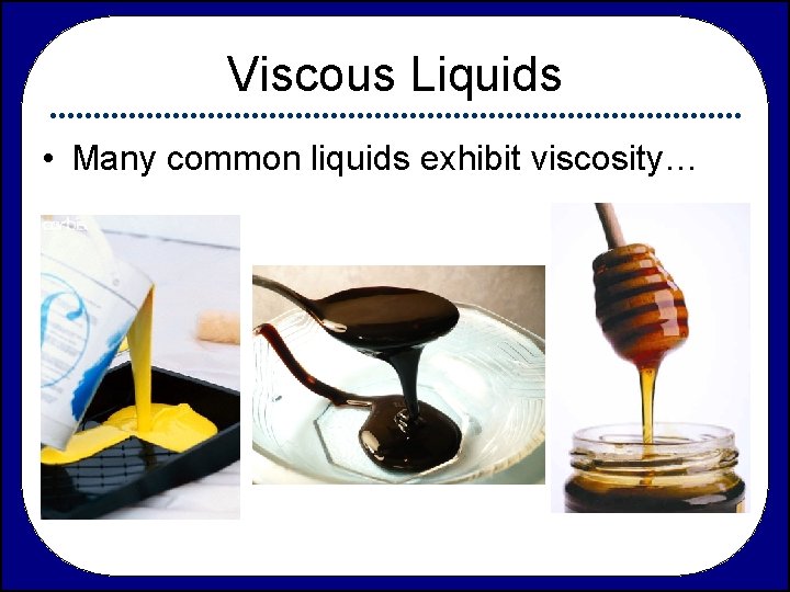 Viscous Liquids • Many common liquids exhibit viscosity… 