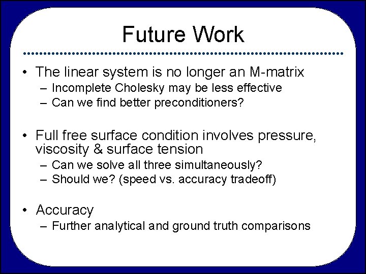 Future Work • The linear system is no longer an M-matrix – Incomplete Cholesky