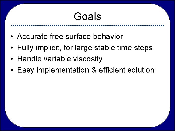 Goals • • Accurate free surface behavior Fully implicit, for large stable time steps