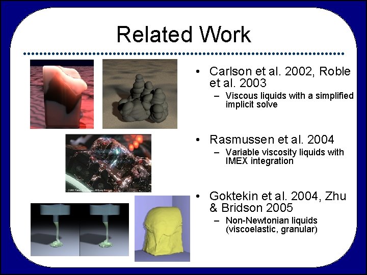Related Work • Carlson et al. 2002, Roble et al. 2003 – Viscous liquids