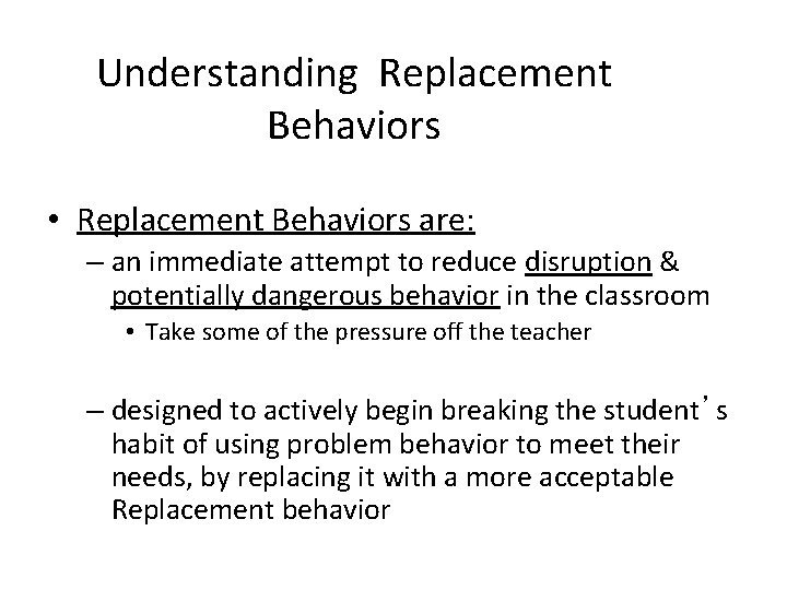 Understanding Replacement Behaviors • Replacement Behaviors are: – an immediate attempt to reduce disruption
