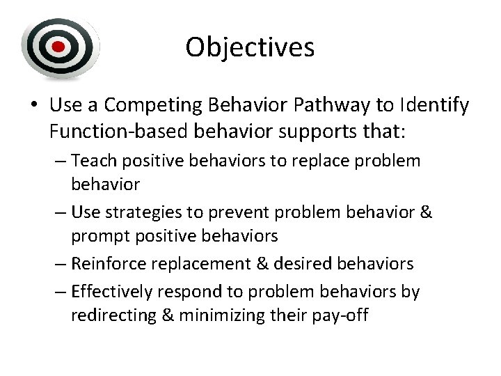 Objectives • Use a Competing Behavior Pathway to Identify Function-based behavior supports that: –