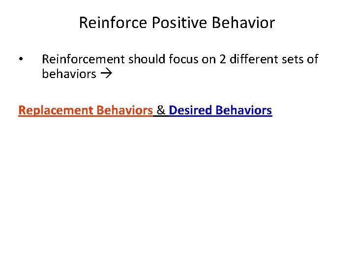 Reinforce Positive Behavior • Reinforcement should focus on 2 different sets of behaviors Replacement