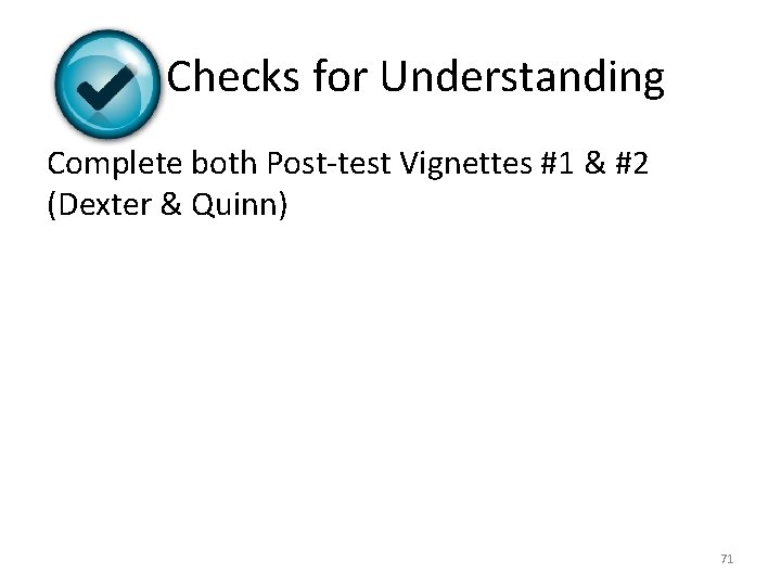 Checks for Understanding Complete both Post-test Vignettes #1 & #2 (Dexter & Quinn) 71