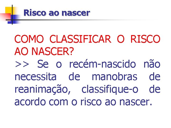 Risco ao nascer COMO CLASSIFICAR O RISCO AO NASCER? >> Se o recém-nascido não