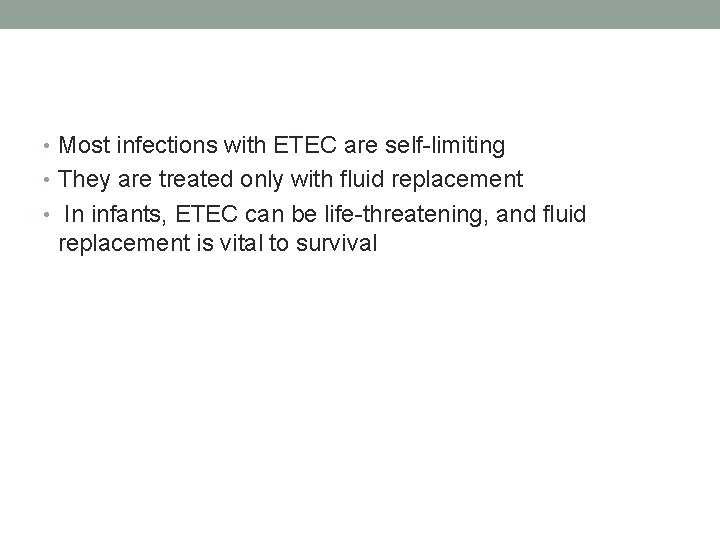  • Most infections with ETEC are self-limiting • They are treated only with