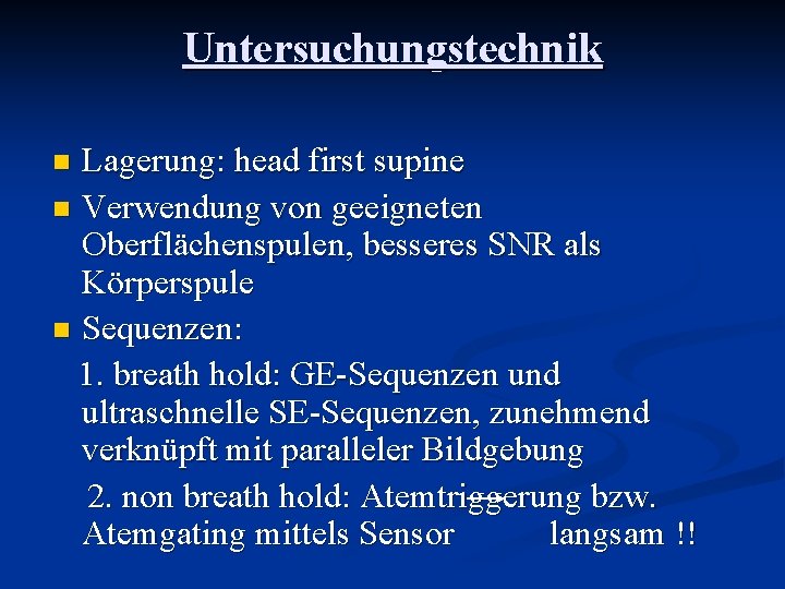 Untersuchungstechnik Lagerung: head first supine n Verwendung von geeigneten Oberflächenspulen, besseres SNR als Körperspule