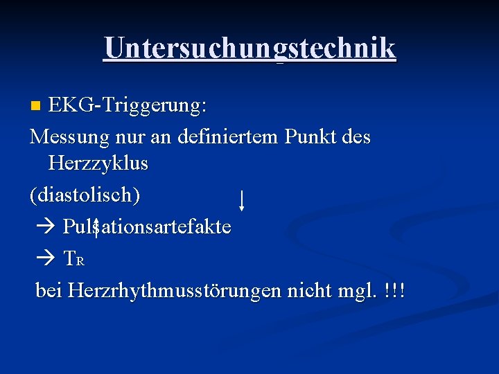 Untersuchungstechnik EKG-Triggerung: Messung nur an definiertem Punkt des Herzzyklus (diastolisch) Pulsationsartefakte TR bei Herzrhythmusstörungen