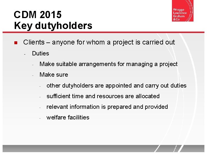 CDM 2015 Key dutyholders Clients – anyone for whom a project is carried out