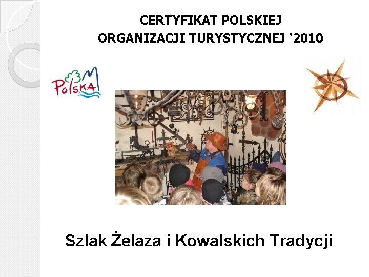 CERTYFIKAT POLSKIEJ ORGANIZACJI TURYSTYCZNEJ ‘ 2010 Szlak Żelaza i Kowalskich Tradycji 