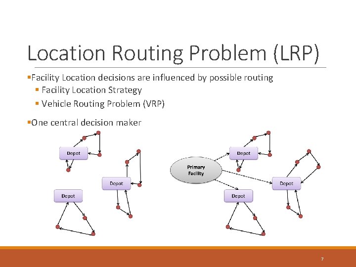 Location Routing Problem (LRP) §Facility Location decisions are influenced by possible routing § Facility