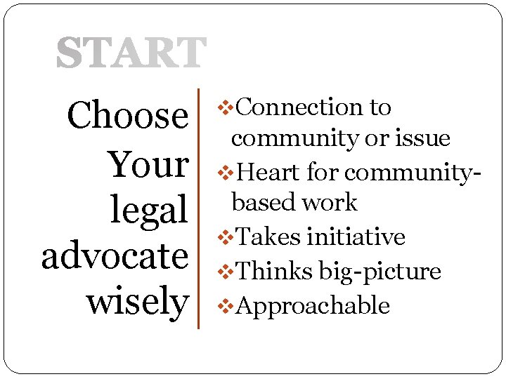 Choose Your legal advocate wisely v. Connection to community or issue v. Heart for