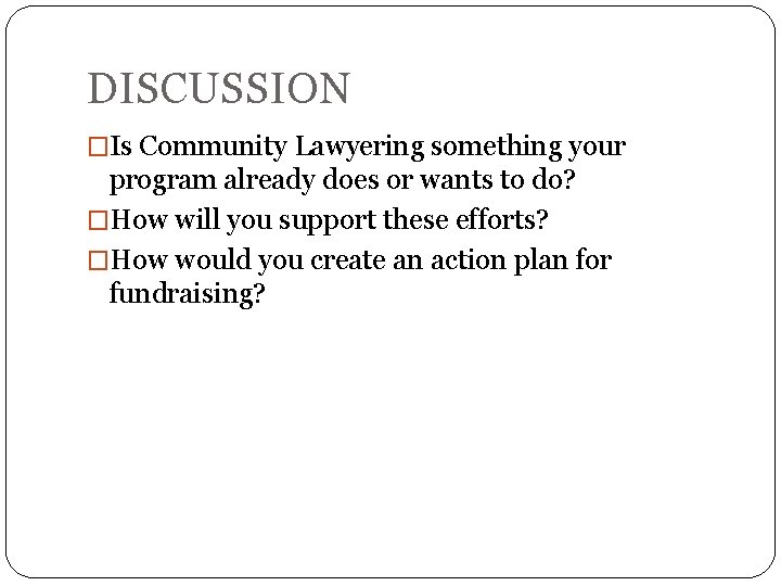 DISCUSSION �Is Community Lawyering something your program already does or wants to do? �How