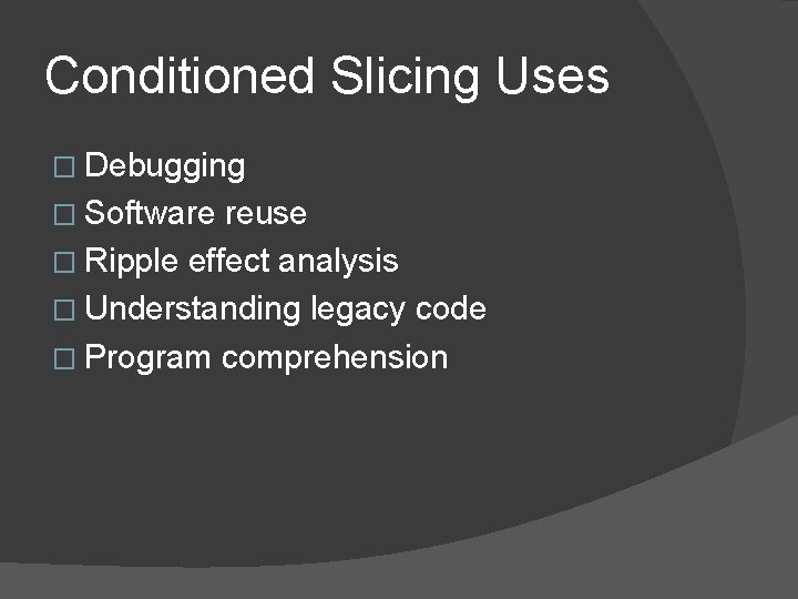 Conditioned Slicing Uses � Debugging � Software reuse � Ripple effect analysis � Understanding