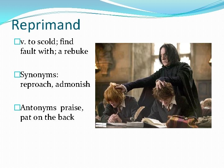 Reprimand �v. to scold; find fault with; a rebuke �Synonyms: reproach, admonish �Antonyms praise,