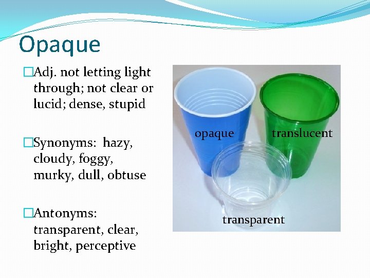 Opaque �Adj. not letting light through; not clear or lucid; dense, stupid �Synonyms: hazy,