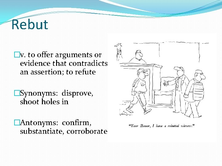 Rebut �v. to offer arguments or evidence that contradicts an assertion; to refute �Synonyms: