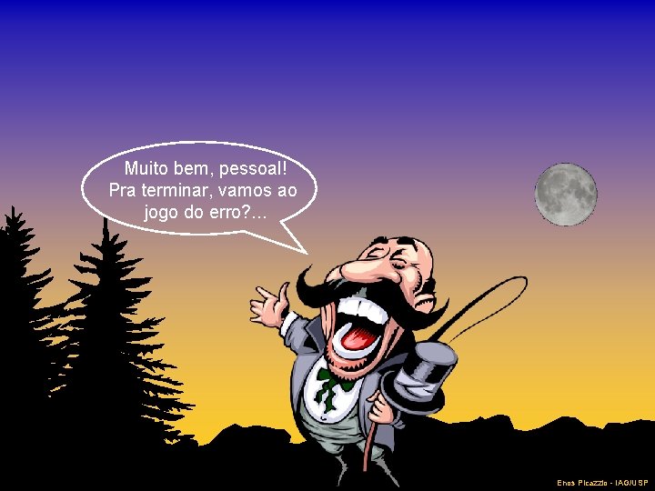 Muito bem, pessoal! Pra terminar, vamos ao jogo do erro? . . . Enos