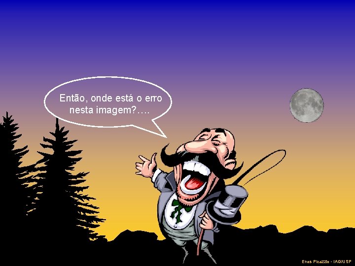Então, onde está o erro nesta imagem? …. Enos Picazzio - IAG/USP 