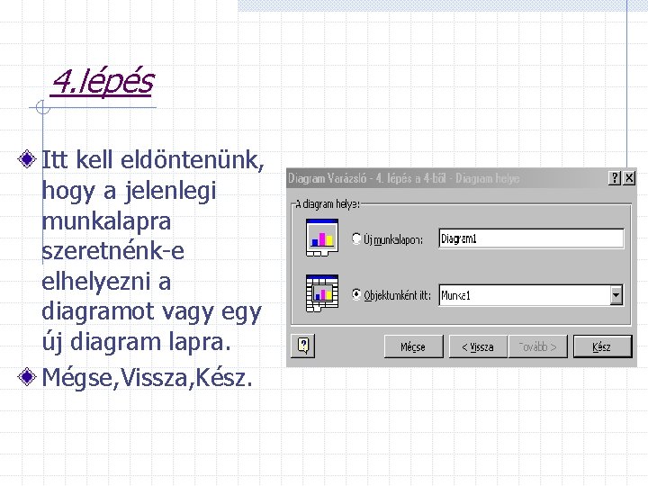 4. lépés Itt kell eldöntenünk, hogy a jelenlegi munkalapra szeretnénk-e elhelyezni a diagramot vagy