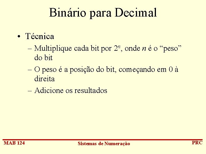 Binário para Decimal • Técnica – Multiplique cada bit por 2 n, onde n