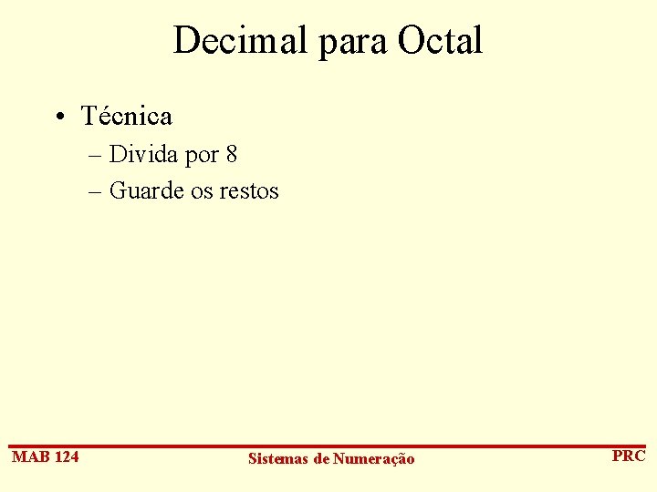 Decimal para Octal • Técnica – Divida por 8 – Guarde os restos MAB