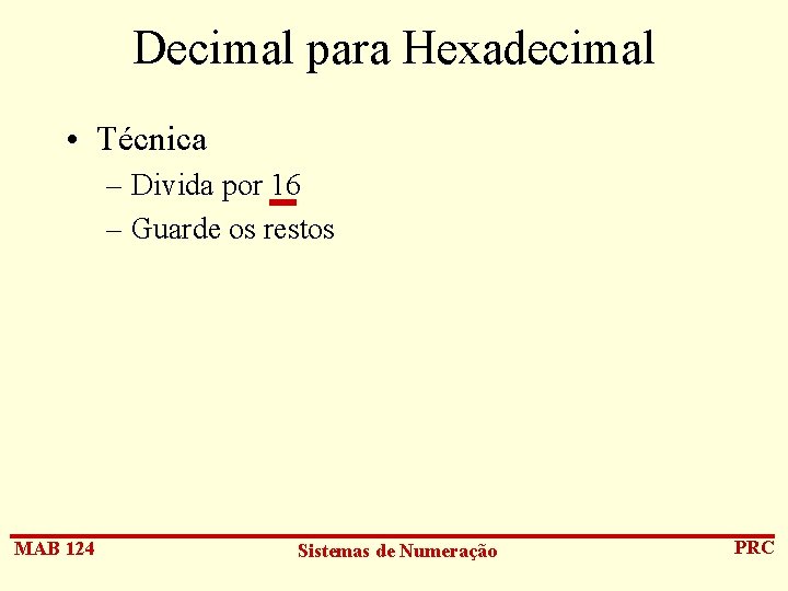 Decimal para Hexadecimal • Técnica – Divida por 16 – Guarde os restos MAB