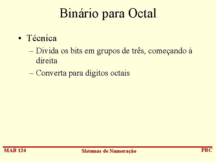 Binário para Octal • Técnica – Divida os bits em grupos de três, começando