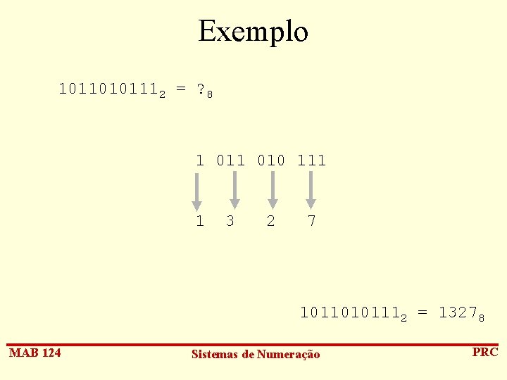 Exemplo 10110101112 = ? 8 1 010 111 1 3 2 7 10110101112 =