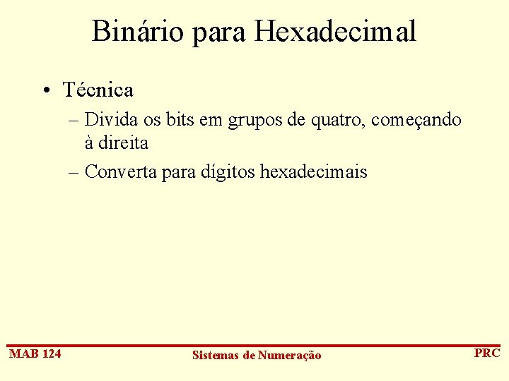 Binário para Hexadecimal • Técnica – Divida os bits em grupos de quatro, começando