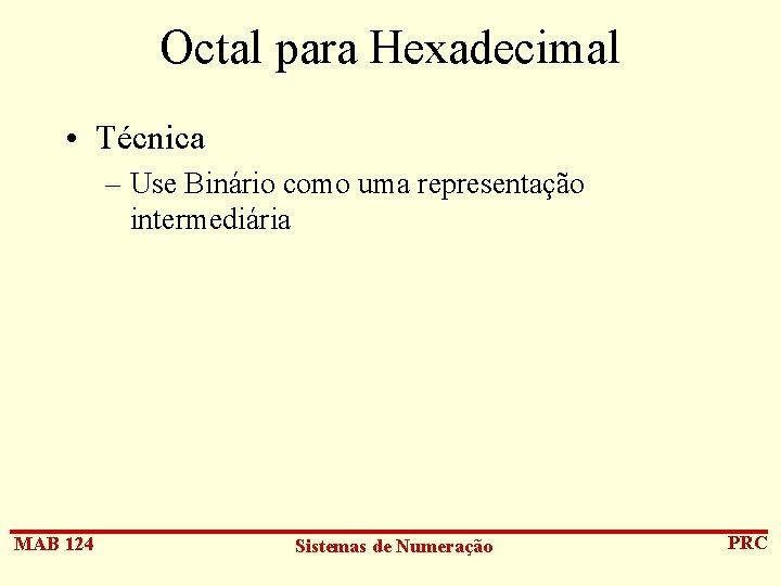 Octal para Hexadecimal • Técnica – Use Binário como uma representação intermediária MAB 124