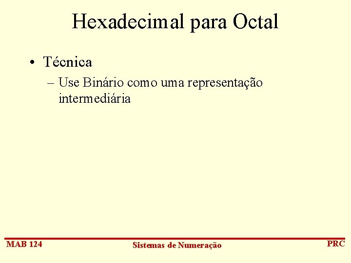 Hexadecimal para Octal • Técnica – Use Binário como uma representação intermediária MAB 124