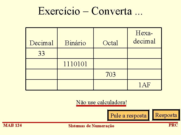 Exercício – Converta. . . Decimal 33 Binário Octal Hexadecimal 1110101 703 1 AF