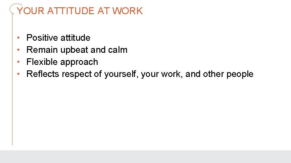 YOUR ATTITUDE AT WORK • • Positive attitude Remain upbeat and calm Flexible approach