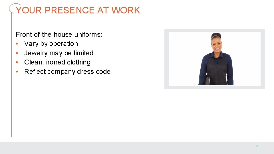 YOUR PRESENCE AT WORK Front-of-the-house uniforms: • Vary by operation • Jewelry may be