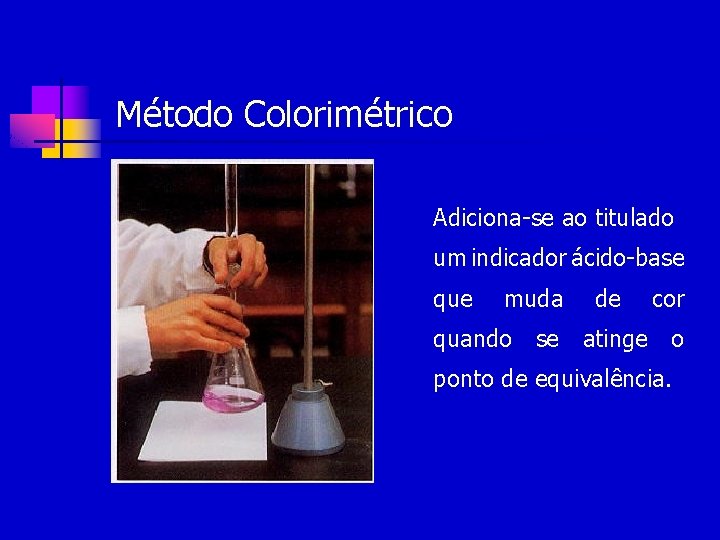 Método Colorimétrico Adiciona-se ao titulado um indicador ácido-base que muda de cor quando se