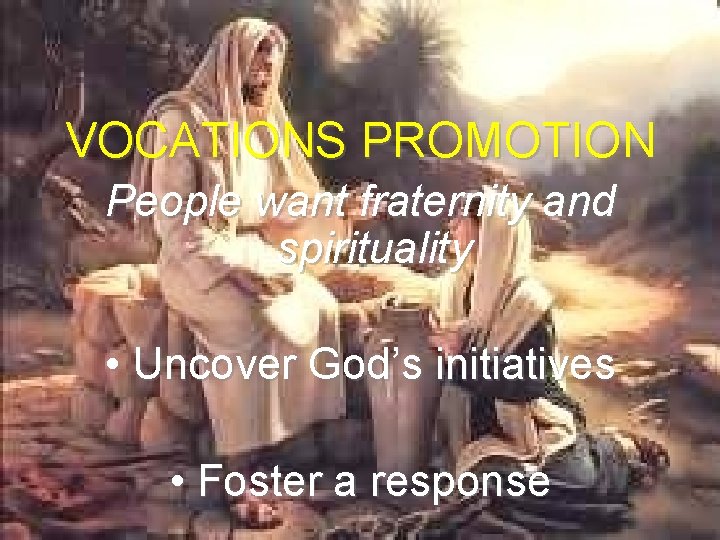 VOCATIONS PROMOTION People want fraternity and spirituality • Uncover God’s initiatives • Foster a